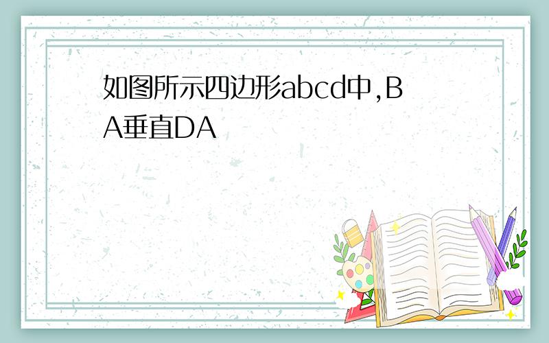 如图所示四边形abcd中,BA垂直DA