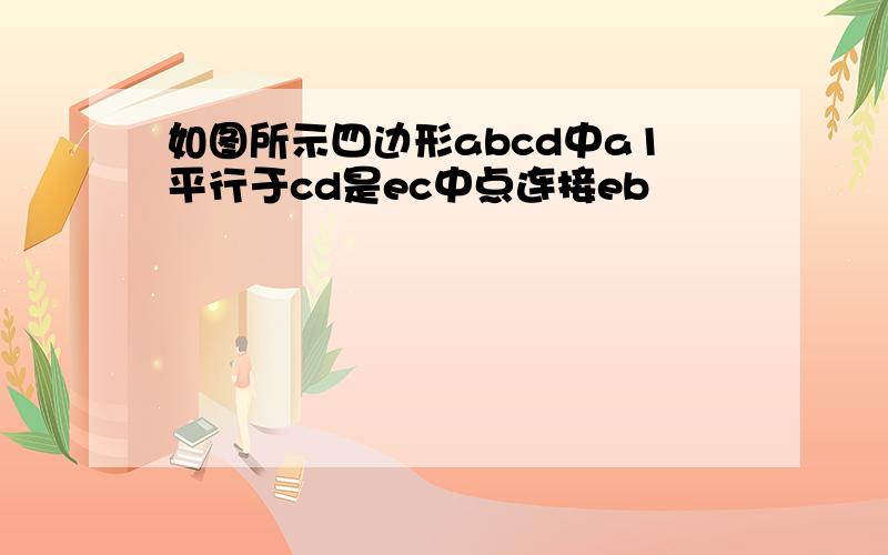 如图所示四边形abcd中a1平行于cd是ec中点连接eb