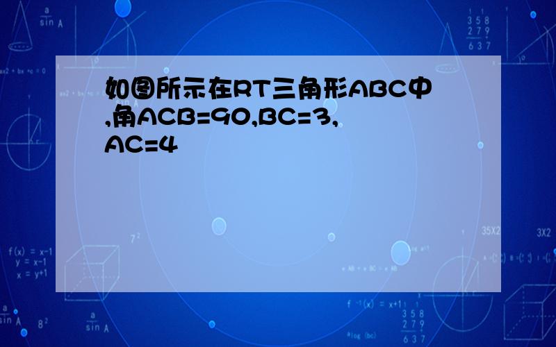 如图所示在RT三角形ABC中,角ACB=90,BC=3,AC=4