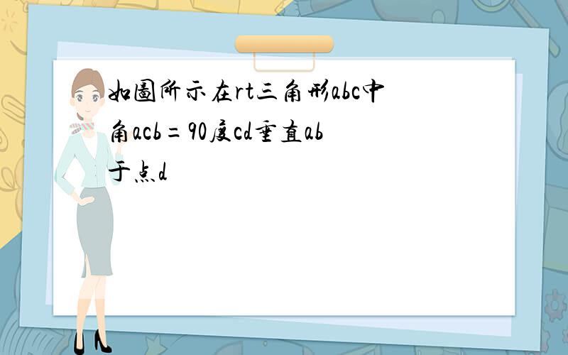 如图所示在rt三角形abc中角acb=90度cd垂直ab于点d