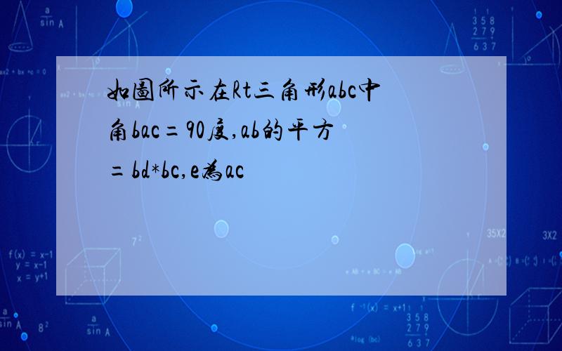 如图所示在Rt三角形abc中角bac=90度,ab的平方=bd*bc,e为ac