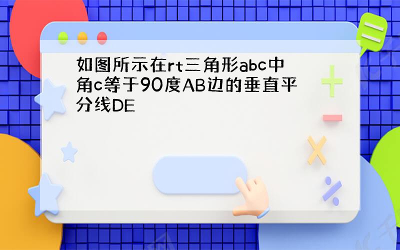 如图所示在rt三角形abc中角c等于90度AB边的垂直平分线DE