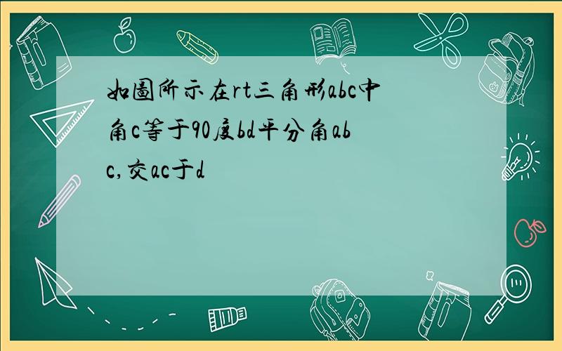 如图所示在rt三角形abc中角c等于90度bd平分角abc,交ac于d