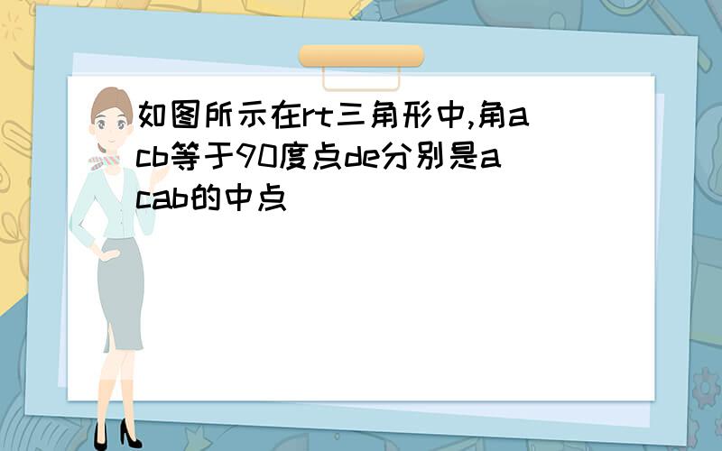 如图所示在rt三角形中,角acb等于90度点de分别是acab的中点