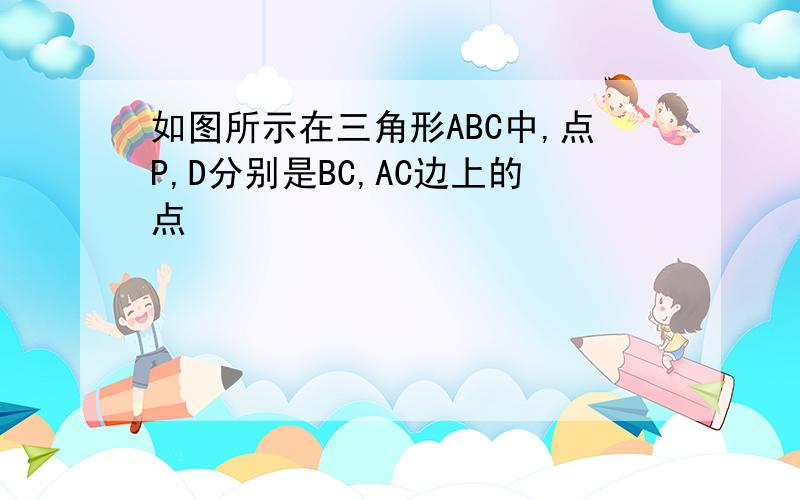 如图所示在三角形ABC中,点P,D分别是BC,AC边上的点