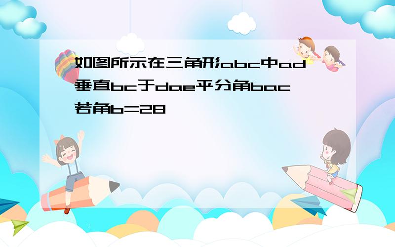 如图所示在三角形abc中ad垂直bc于dae平分角bac若角b=28