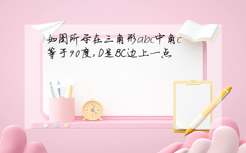 如图所示在三角形abc中角c等于90度,D是BC边上一点