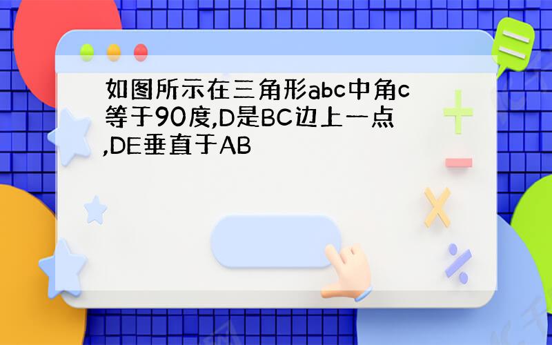 如图所示在三角形abc中角c等于90度,D是BC边上一点,DE垂直于AB