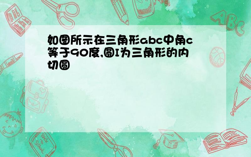 如图所示在三角形abc中角c等于90度,圆I为三角形的内切圆