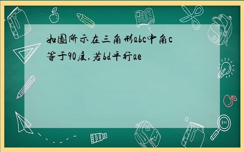 如图所示在三角形abc中角c等于90度,若bd平行ae