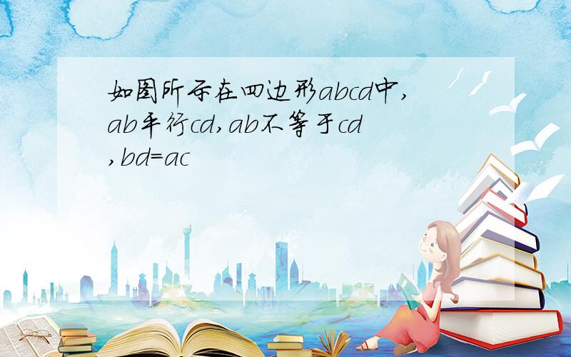 如图所示在四边形abcd中,ab平行cd,ab不等于cd,bd＝ac