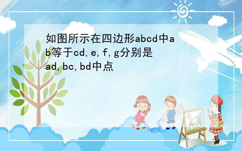 如图所示在四边形abcd中ab等于cd,e,f,g分别是ad,bc,bd中点