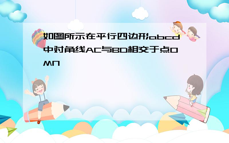 如图所示在平行四边形abcd中对角线AC与BD相交于点OMN