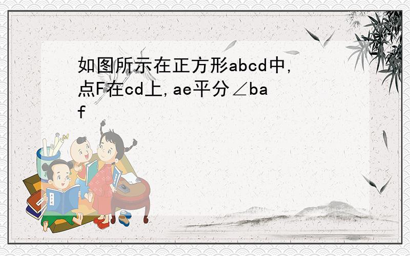 如图所示在正方形abcd中,点F在cd上,ae平分∠baf