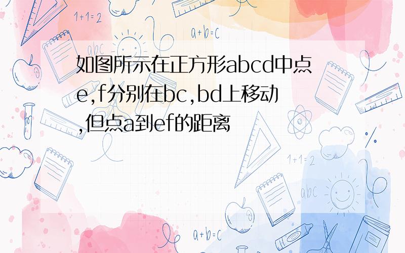 如图所示在正方形abcd中点e,f分别在bc,bd上移动,但点a到ef的距离