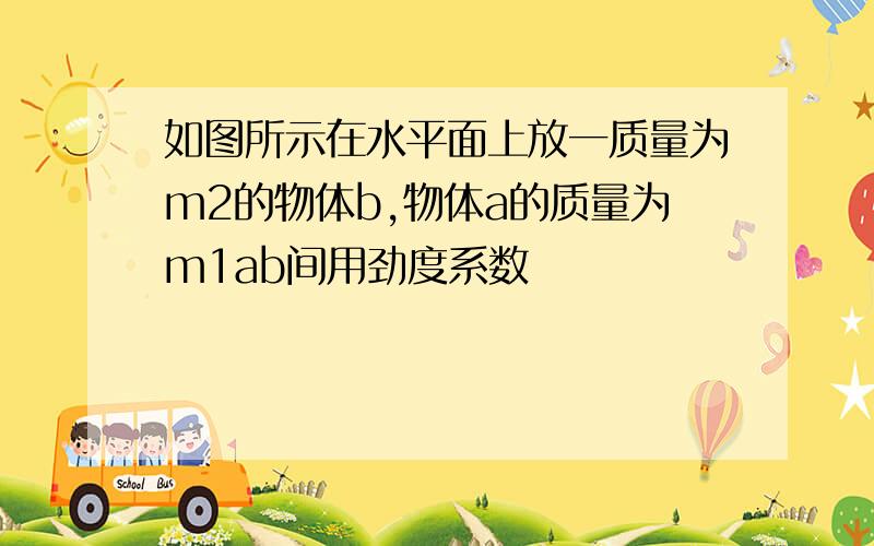 如图所示在水平面上放一质量为m2的物体b,物体a的质量为m1ab间用劲度系数