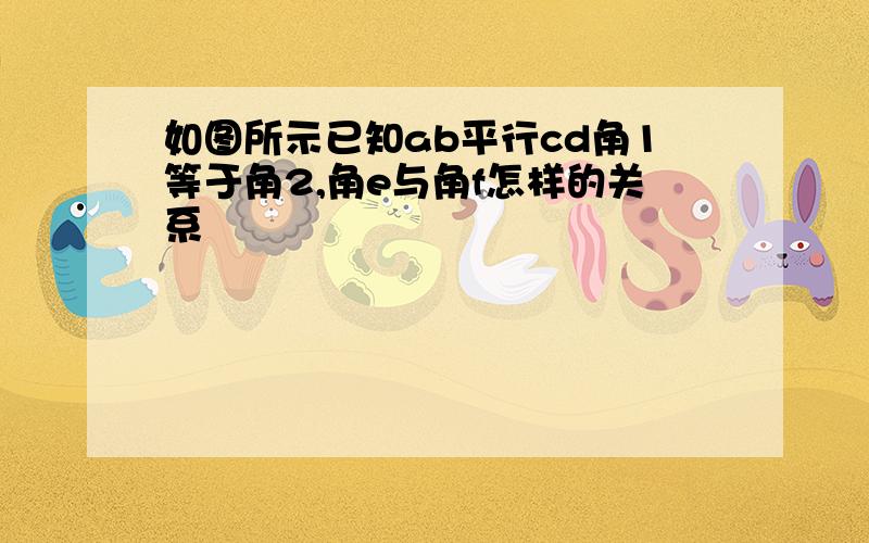 如图所示已知ab平行cd角1等于角2,角e与角f怎样的关系