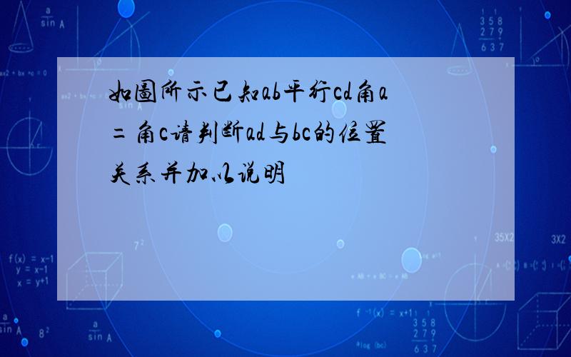 如图所示已知ab平行cd角a=角c请判断ad与bc的位置关系并加以说明