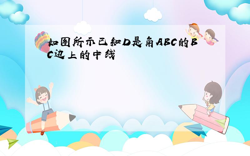 如图所示已知D是角ABC的BC边上的中线