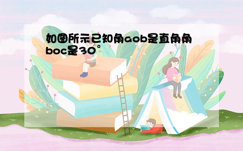 如图所示已知角aob是直角角boc是30°