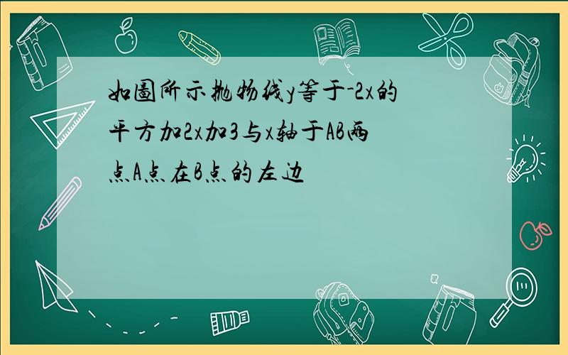 如图所示抛物线y等于-2x的平方加2x加3与x轴于AB两点A点在B点的左边