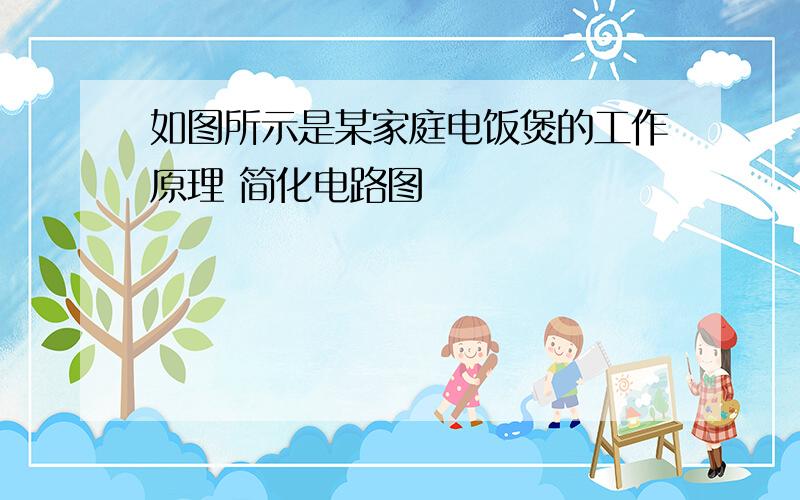 如图所示是某家庭电饭煲的工作原理 简化电路图