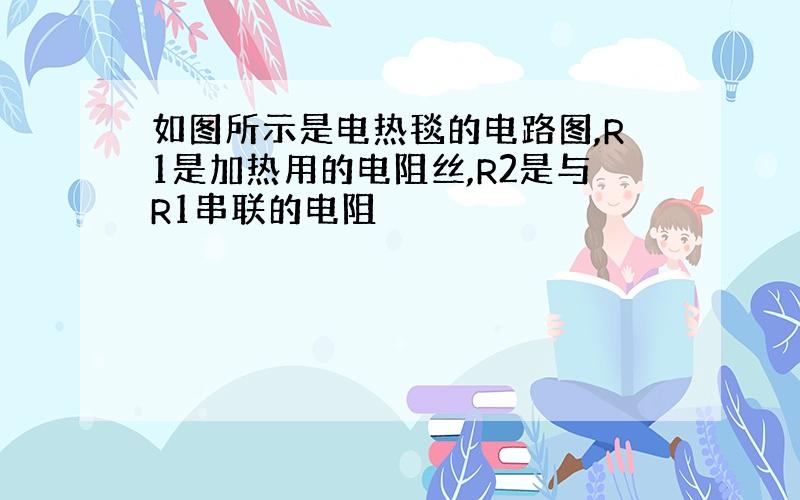 如图所示是电热毯的电路图,R1是加热用的电阻丝,R2是与R1串联的电阻