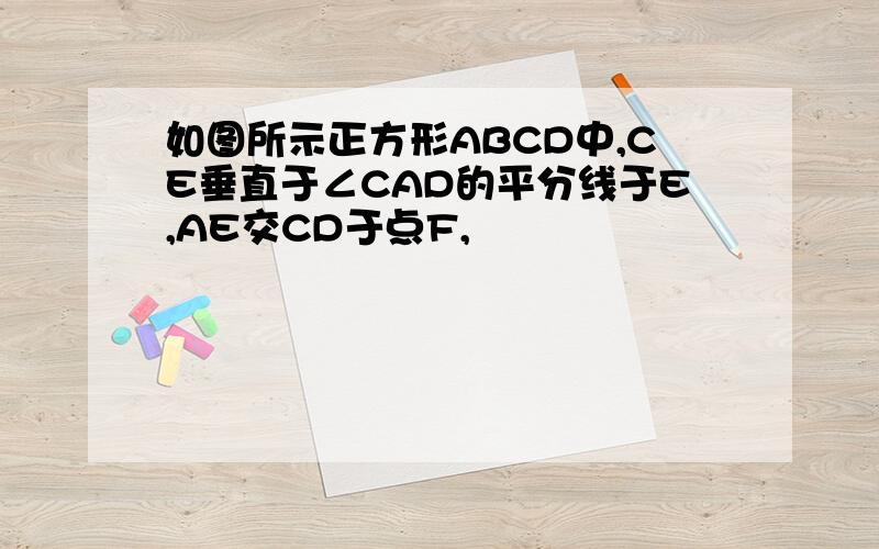 如图所示正方形ABCD中,CE垂直于∠CAD的平分线于E,AE交CD于点F,