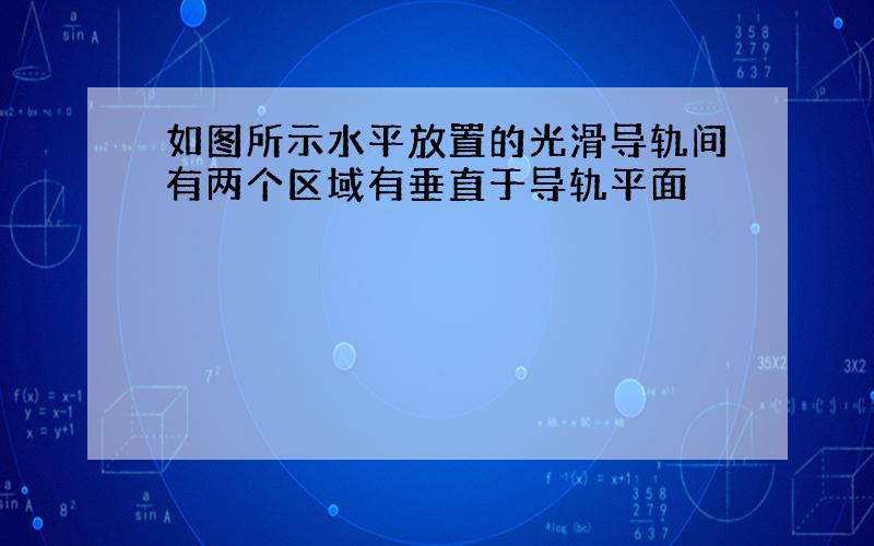 如图所示水平放置的光滑导轨间有两个区域有垂直于导轨平面