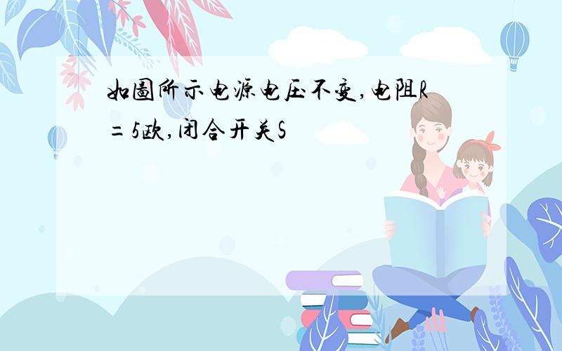 如图所示电源电压不变,电阻R=5欧,闭合开关S