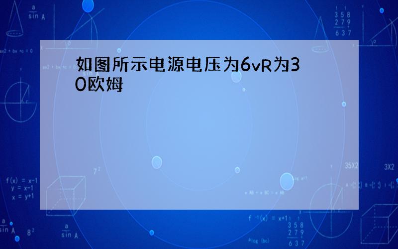 如图所示电源电压为6vR为30欧姆