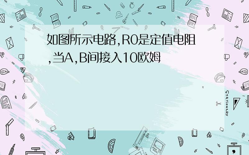 如图所示电路,R0是定值电阻,当A,B间接入10欧姆