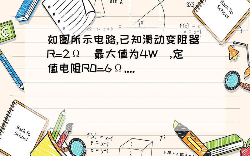 如图所示电路,已知滑动变阻器R=2Ω(最大值为4W),定值电阻R0=6Ω,...