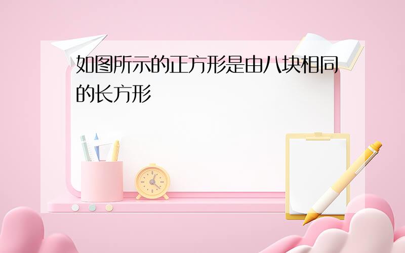 如图所示的正方形是由八块相同的长方形