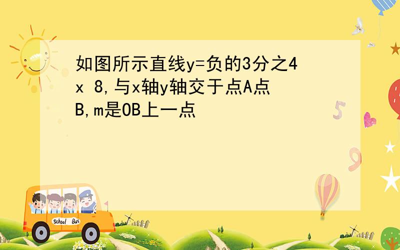 如图所示直线y=负的3分之4x 8,与x轴y轴交于点A点B,m是OB上一点