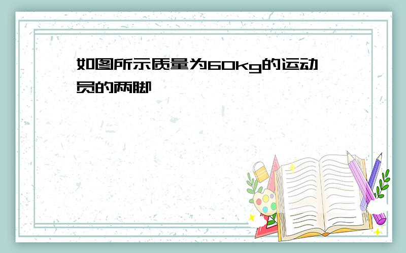 如图所示质量为60kg的运动员的两脚