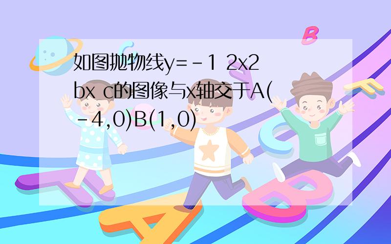 如图抛物线y=-1 2x2 bx c的图像与x轴交于A(-4,0)B(1,0)