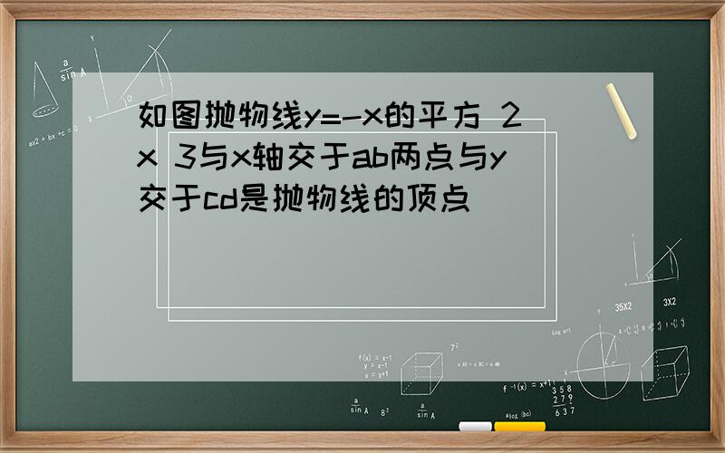 如图抛物线y=-x的平方 2x 3与x轴交于ab两点与y交于cd是抛物线的顶点