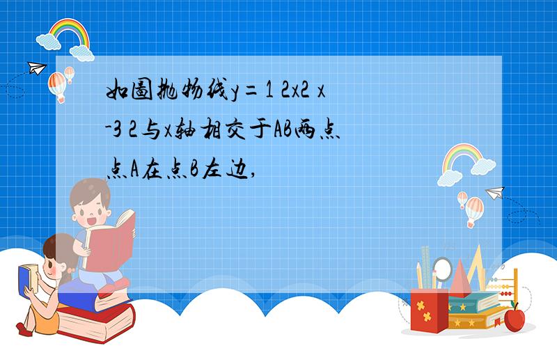 如图抛物线y=1 2x2 x-3 2与x轴相交于AB两点点A在点B左边,