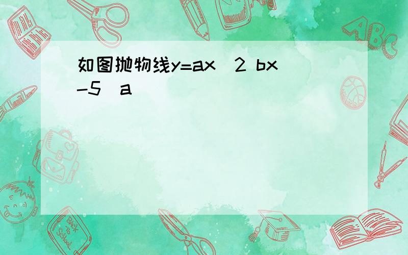 如图抛物线y=ax^2 bx-5(a