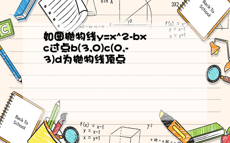 如图抛物线y=x^2-bx c过点b(3,0)c(0,-3)d为抛物线顶点