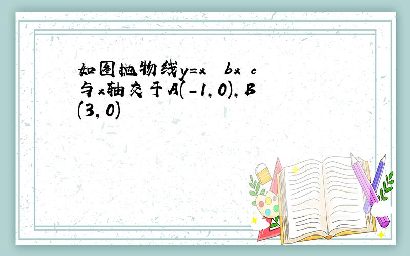 如图抛物线y=x² bx c与x轴交于A(-1,0),B(3,0)