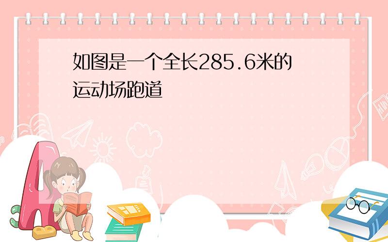 如图是一个全长285.6米的运动场跑道