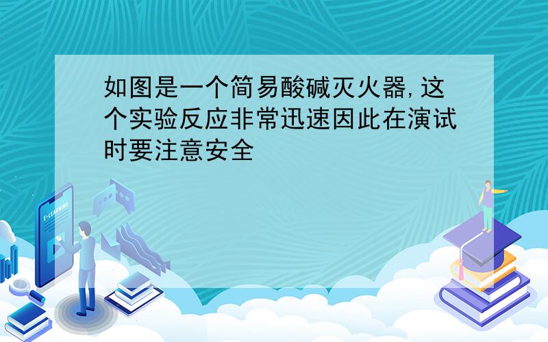 如图是一个简易酸碱灭火器,这个实验反应非常迅速因此在演试时要注意安全