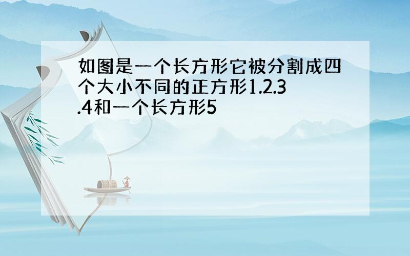 如图是一个长方形它被分割成四个大小不同的正方形1.2.3.4和一个长方形5