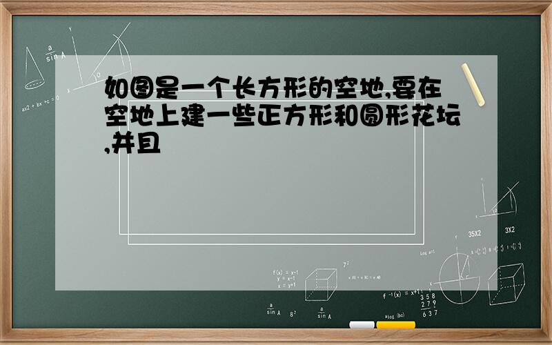 如图是一个长方形的空地,要在空地上建一些正方形和圆形花坛,并且