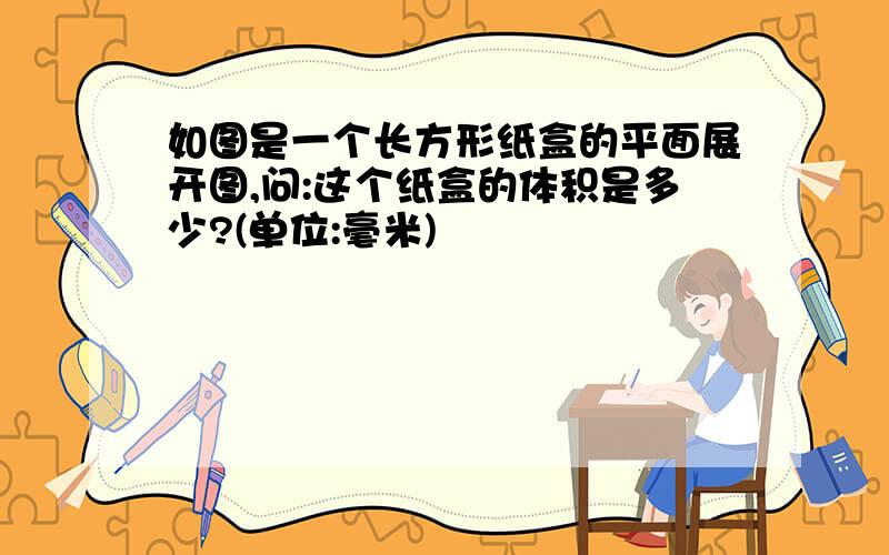 如图是一个长方形纸盒的平面展开图,问:这个纸盒的体积是多少?(单位:毫米)