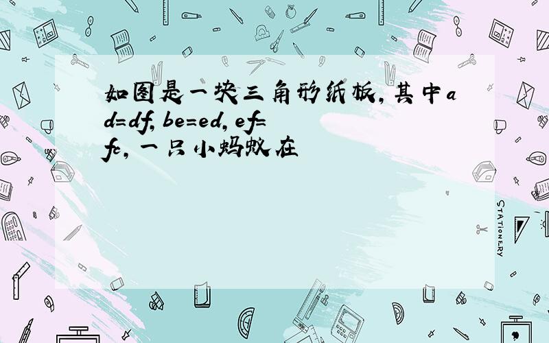 如图是一块三角形纸板,其中ad=df,be=ed,ef=fc,一只小蚂蚁在