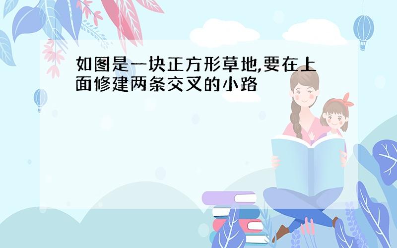 如图是一块正方形草地,要在上面修建两条交叉的小路