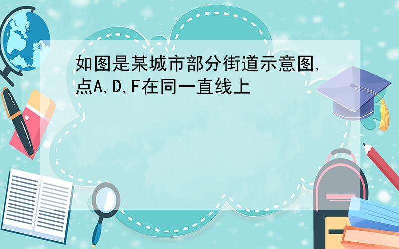 如图是某城市部分街道示意图,点A,D,F在同一直线上